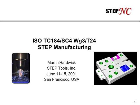 1 ISO TC184/SC4 Wg3/T24 STEP Manufacturing Martin Hardwick STEP Tools, Inc. June 11-15, 2001 San Francisco, USA.