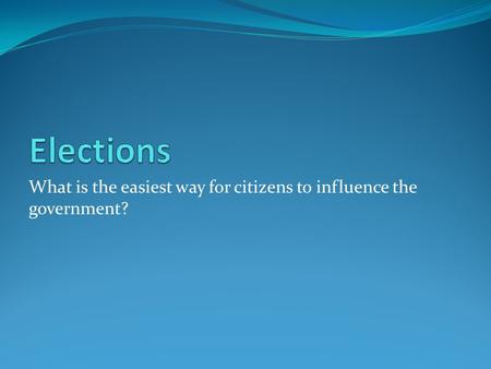 What is the easiest way for citizens to influence the government?
