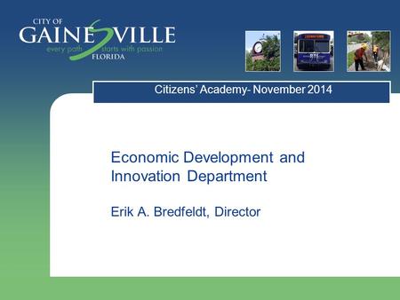 Economic Development and Innovation Department Erik A. Bredfeldt, Director Citizens’ Academy- November 2014.