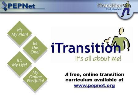 A free, online transition curriculum available at www.pepnet.org www.pepnet.org.