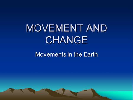 MOVEMENT AND CHANGE Movements in the Earth.
