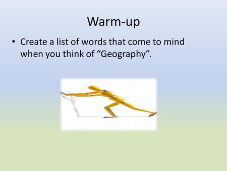 Create a list of words that come to mind when you think of “Geography”. Warm-up.