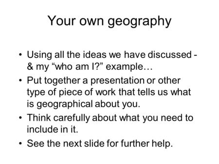 Your own geography Using all the ideas we have discussed - & my “who am I?” example… Put together a presentation or other type of piece of work that tells.