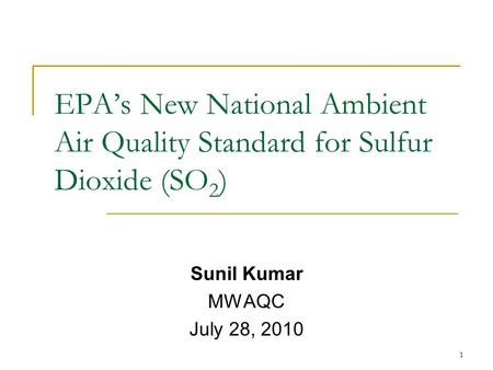 EPA’s New National Ambient Air Quality Standard for Sulfur Dioxide (SO 2 ) Sunil Kumar MWAQC July 28, 2010 1.