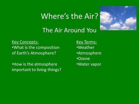 Where’s the Air? The Air Around You Key Concepts: What is the composition of Earth’s Atmosphere? How is the atmosphere important to living things? Key.