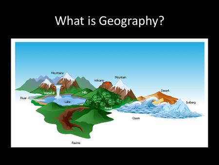 What is Geography?. Geography is the study of people, their environments, and their resources. Geographers ask how the natural environment affects us,