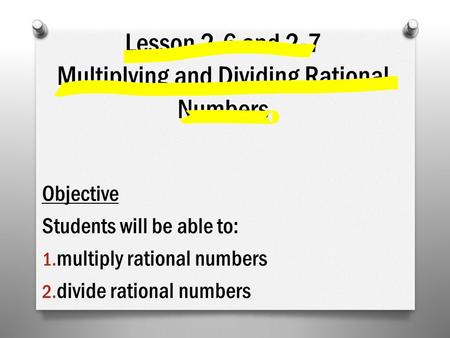 Lesson 2-6 and 2-7 Multiplying and Dividing Rational Numbers Objective Students will be able to: 1. multiply rational numbers 2. divide rational numbers.