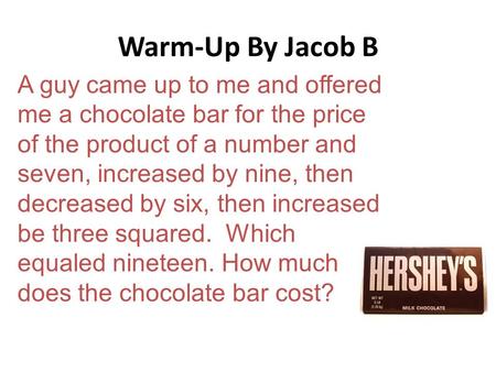 Warm-Up By Jacob B A guy came up to me and offered me a chocolate bar for the price of the product of a number and seven, increased by nine, then decreased.