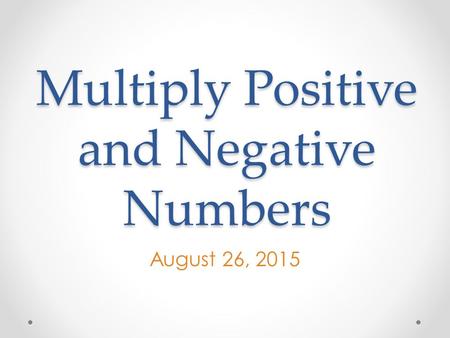 Multiply Positive and Negative Numbers August 26, 2015.