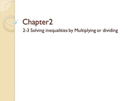 Chapter2 2-3 Solving inequalities by Multiplying or dividing.