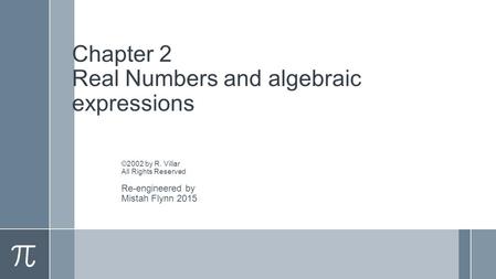 Chapter 2 Real Numbers and algebraic expressions ©2002 by R. Villar All Rights Reserved Re-engineered by Mistah Flynn 2015.