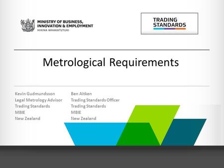 Kevin Gudmundsson Legal Metrology Advisor Trading Standards MBIE New Zealand Ben Aitken Trading Standards Officer Trading Standards MBIE New Zealand Metrological.