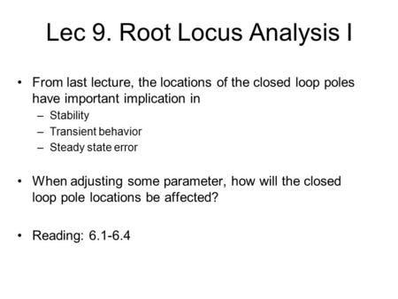 Lec 9. Root Locus Analysis I From last lecture, the locations of the closed loop poles have important implication in –Stability –Transient behavior –Steady.