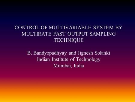 CONTROL OF MULTIVARIABLE SYSTEM BY MULTIRATE FAST OUTPUT SAMPLING TECHNIQUE B. Bandyopadhyay and Jignesh Solanki Indian Institute of Technology Mumbai,