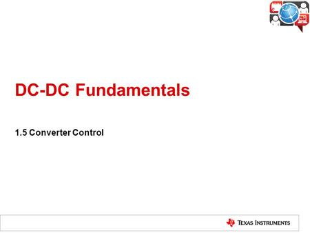 DC-DC Fundamentals 1.5 Converter Control. What is Converter Control? A converter can provide a constant voltage output at various condition because of.