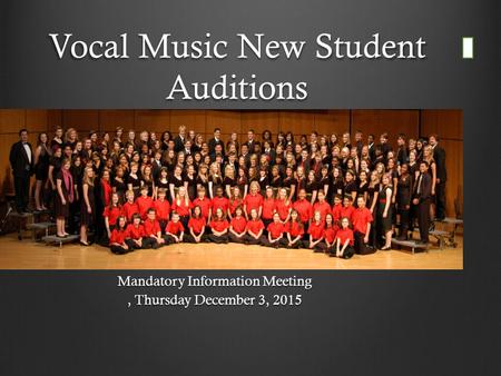 Vocal Music New Student Auditions Mandatory Information Meeting, Thursday December 3, 2015.