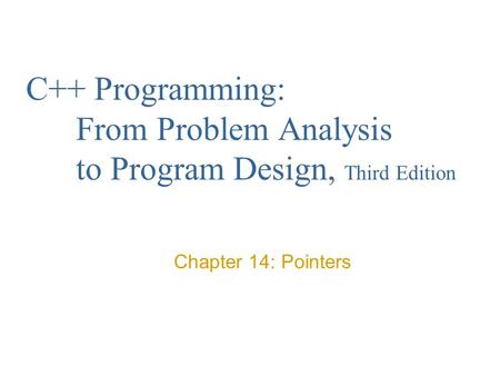 C++ Programming: From Problem Analysis to Program Design, Third Edition Chapter 14: Pointers.