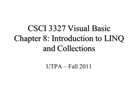 CSCI 3327 Visual Basic Chapter 8: Introduction to LINQ and Collections UTPA – Fall 2011.