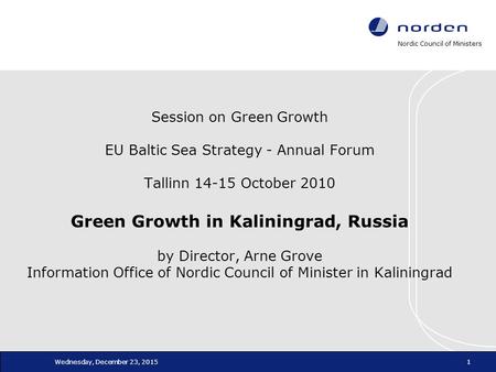 Nordic Council of Ministers Wednesday, December 23, 20151 Session on Green Growth EU Baltic Sea Strategy - Annual Forum Tallinn 14-15 October 2010 Green.