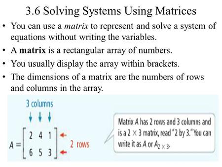 3.6 Solving Systems Using Matrices You can use a matrix to represent and solve a system of equations without writing the variables. A matrix is a rectangular.