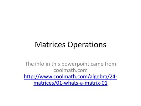 Matrices Operations The info in this powerpoint came from coolmath.com http://www.coolmath.com/algebra/24-matrices/01-whats-a-matrix-01.