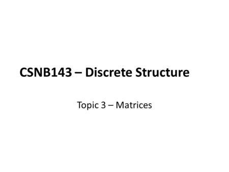 CSNB143 – Discrete Structure Topic 3 – Matrices. Learning Outcomes Students should understand all matrices operations. Students should be able to differentiate.
