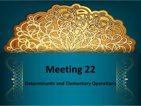 Meeting 22 Determinants and Elementary Operations.
