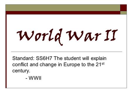 World War II Standard: SS6H7 The student will explain conflict and change in Europe to the 21st century. - WWII.