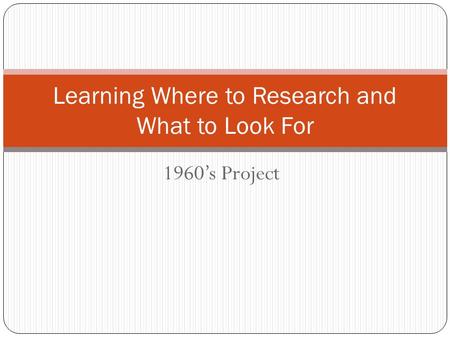 1960’s Project Learning Where to Research and What to Look For.