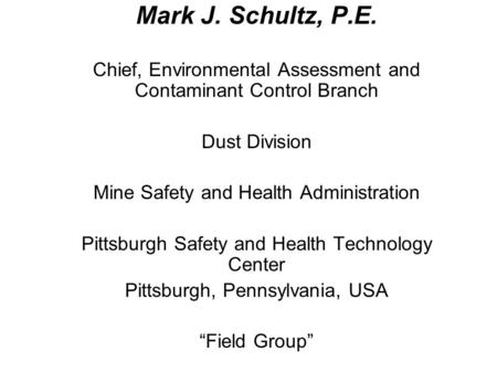 Mark J. Schultz, P.E. Chief, Environmental Assessment and Contaminant Control Branch Dust Division Mine Safety and Health Administration Pittsburgh Safety.