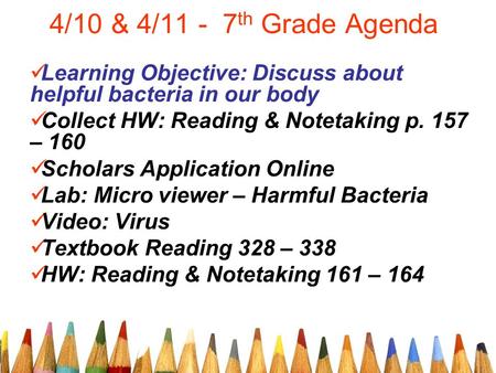 4/10 & 4/11 - 7 th Grade Agenda Learning Objective: Discuss about helpful bacteria in our body Collect HW: Reading & Notetaking p. 157 – 160 Scholars Application.