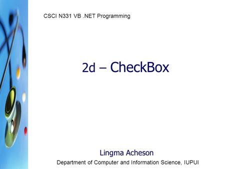 2d – CheckBox Lingma Acheson Department of Computer and Information Science, IUPUI CSCI N331 VB.NET Programming.