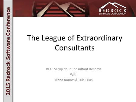 2015 Redrock Software Conference The League of Extraordinary Consultants BEG: Setup Your Consultant Records With Iliana Ramos & Luis Frias.