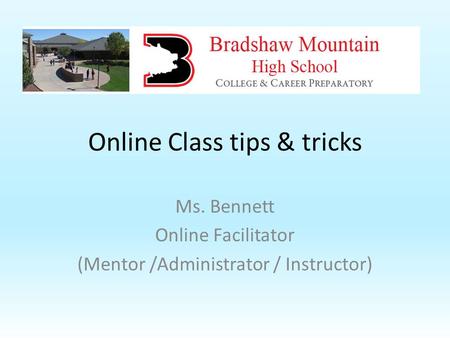 Online Class tips & tricks Ms. Bennett Online Facilitator (Mentor /Administrator / Instructor)