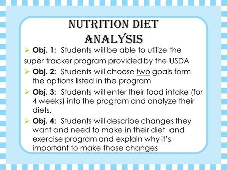 Nutrition Diet Analysis  Obj. 1: Students will be able to utilize the super tracker program provided by the USDA  Obj. 2: Students will choose two goals.