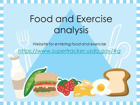 Food and Exercise analysis Website for entering food and exercise https://www.supertracker.usda.gov/#g.