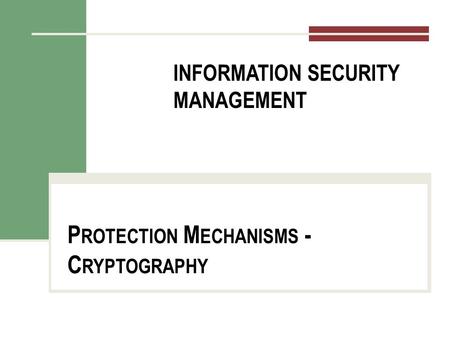 INFORMATION SECURITY MANAGEMENT P ROTECTION M ECHANISMS - C RYPTOGRAPHY.