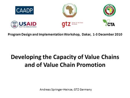 Program Design and Implementation Workshop, Dakar, 1-3 December 2010 Developing the Capacity of Value Chains and of Value Chain Promotion Andreas Springer-Heinze,