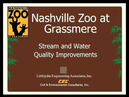 Nashville Zoo at Grassmere Stream and Water Quality Improvements Quality Improvements Littlejohn Engineering Associates, Inc. Civil & Environmental Consultants,