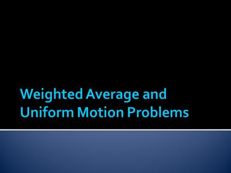 You can use weighted averages to solve uniform motion problems when the objects you are considering are moving at constant rates or speeds.