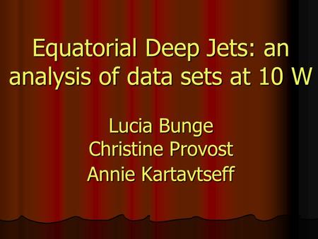 Equatorial Deep Jets: an analysis of data sets at 10 W Lucia Bunge Christine Provost Annie Kartavtseff.