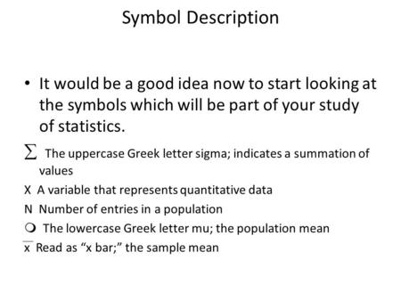 Symbol Description It would be a good idea now to start looking at the symbols which will be part of your study of statistics.  The uppercase Greek letter.