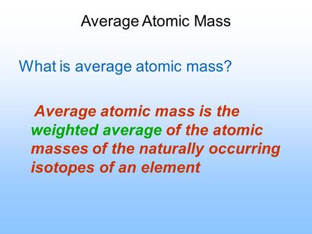Average Atomic Mass What is average atomic mass? Average atomic mass is the weighted average of the atomic masses of the naturally occurring isotopes of.