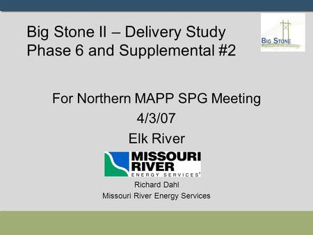 Big Stone II – Delivery Study Phase 6 and Supplemental #2 For Northern MAPP SPG Meeting 4/3/07 Elk River Richard Dahl Missouri River Energy Services.