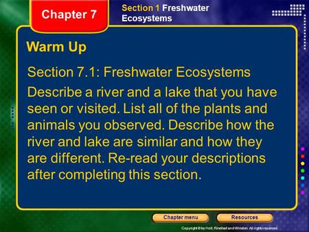 Copyright © by Holt, Rinehart and Winston. All rights reserved. ResourcesChapter menu Warm Up Section 7.1: Freshwater Ecosystems Describe a river and a.