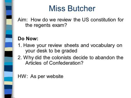 Miss Butcher Aim: How do we review the US constitution for the regents exam? Do Now: 1. Have your review sheets and vocabulary on your desk to be graded.
