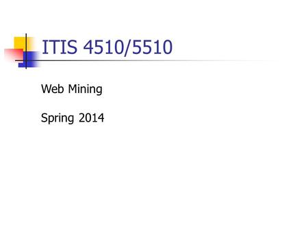 ITIS 4510/5510 Web Mining Spring 2014. Overview Class hour 5:00 – 6:15pm, Tuesday & Thursday, Woodward Hall 135 Office hour 3:00 – 5:00pm, Tuesday, Woodward.
