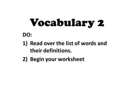 DO: 1)Read over the list of words and their definitions. 2)Begin your worksheet Vocabulary 2.