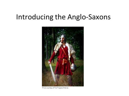 Introducing the Anglo-Saxons Photo courtesy of The Thegns of Mercia.