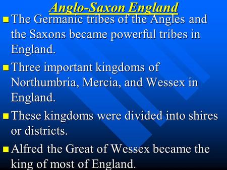 Anglo-Saxon England The Germanic tribes of the Angles and the Saxons became powerful tribes in England. Three important kingdoms of Northumbria, Mercia,